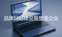 品牌網站建設是塑造企業(yè)獨特品牌形象的重要方式